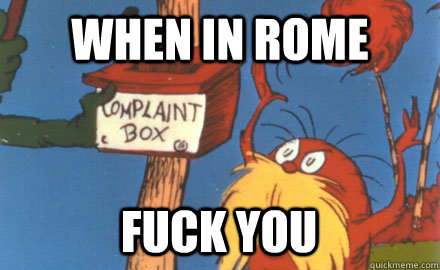 when in rome fuck you  Lorax