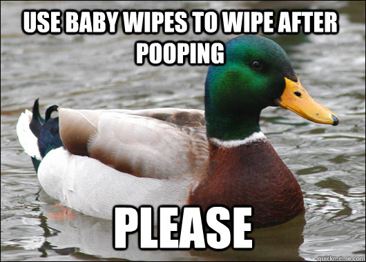 Use baby wipes to wipe after pooping please  Actual Advice Mallard