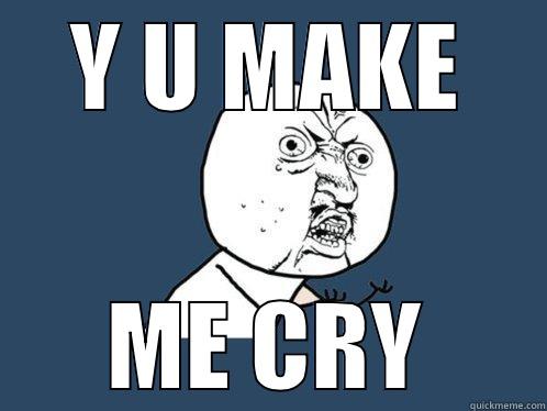 Y U MAKE ME CRY Y U No