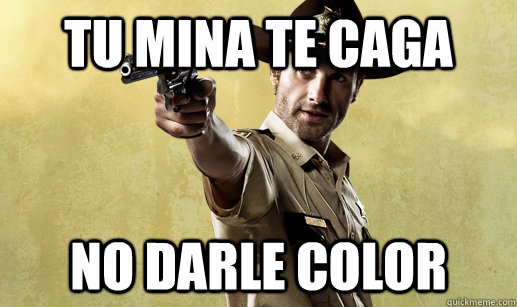 tu mina te caga no darle color  Rick Grimes