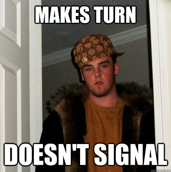 makes turn doesn't signal  Scumbag Steve