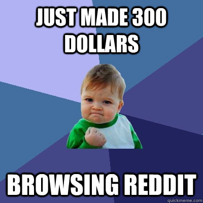 Just made 300 dollars Browsing REddit - Just made 300 dollars Browsing REddit  Success Kid