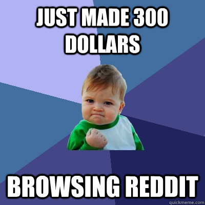 Just made 300 dollars Browsing REddit  Success Kid