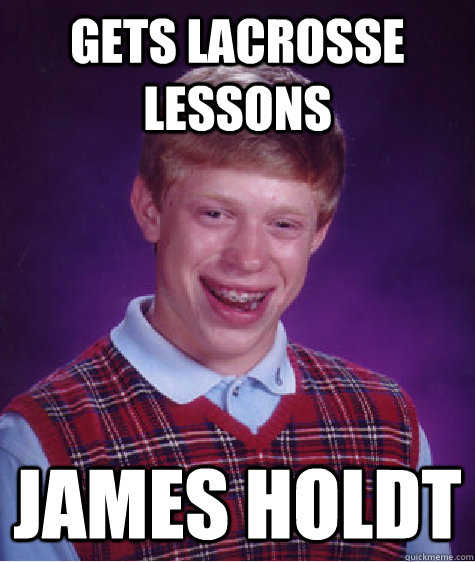gets lacrosse lessons James Holdt  Bad Luck Brian