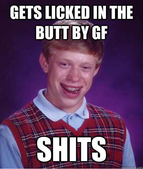 Gets licked in the butt by gf shits  Unlucky Brian