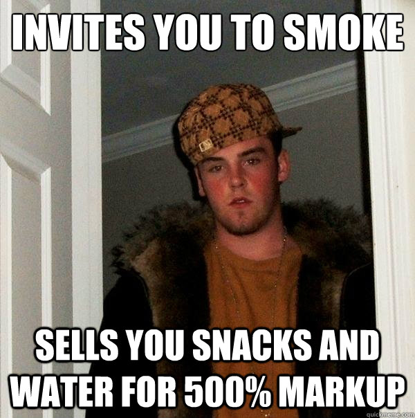Invites you to smoke

 Sells you snacks and water for 500% markup - Invites you to smoke

 Sells you snacks and water for 500% markup  Scumbag Steve