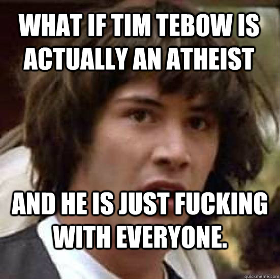 What if tim tebow is actually an atheist  and he is just fucking with everyone. - What if tim tebow is actually an atheist  and he is just fucking with everyone.  conspiracy keanu