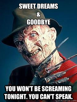 Sweet Dreams 
& 
Goodbye You Won't Be Screaming Tonight. You Can't Speak. - Sweet Dreams 
& 
Goodbye You Won't Be Screaming Tonight. You Can't Speak.  Advice Freddy Krueger