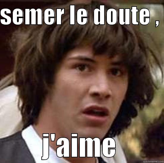 SEMER LE DOUTE ,  J'AIME conspiracy keanu