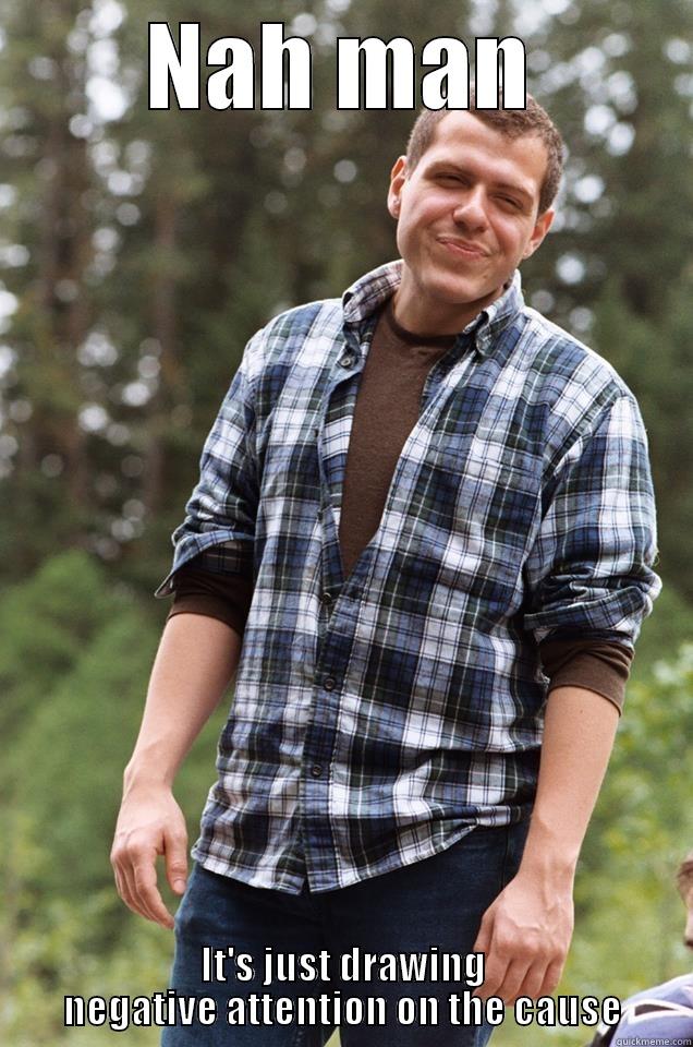 NAH MAN IT'S JUST DRAWING NEGATIVE ATTENTION ON THE CAUSE Misc