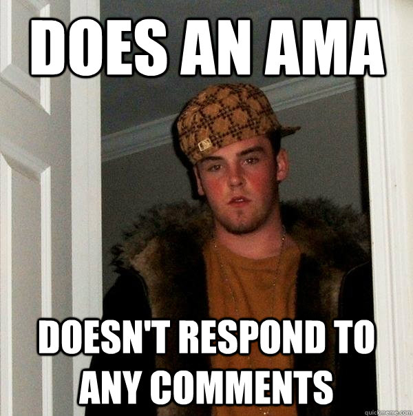 does an ama doesn't respond to any comments - does an ama doesn't respond to any comments  Scumbag Steve