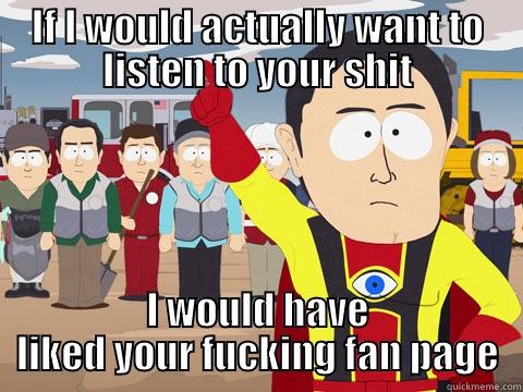 IF I WOULD ACTUALLY WANT TO LISTEN TO YOUR SHIT I WOULD HAVE LIKED YOUR FUCKING FAN PAGE Captain Hindsight
