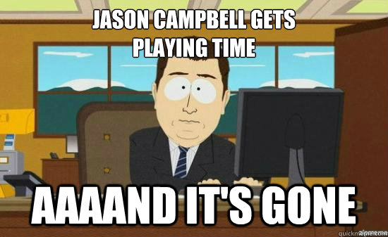 jason campbell gets 
playing time AAAAND it's GONE  aaaand its gone