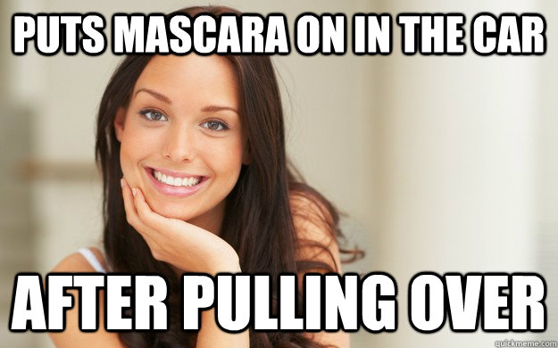 Puts mascara on in the car after pulling over  Good Girl Gina