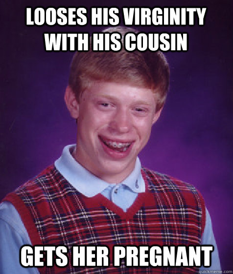 Looses his virginity with his cousin Gets her pregnant  Bad Luck Brian