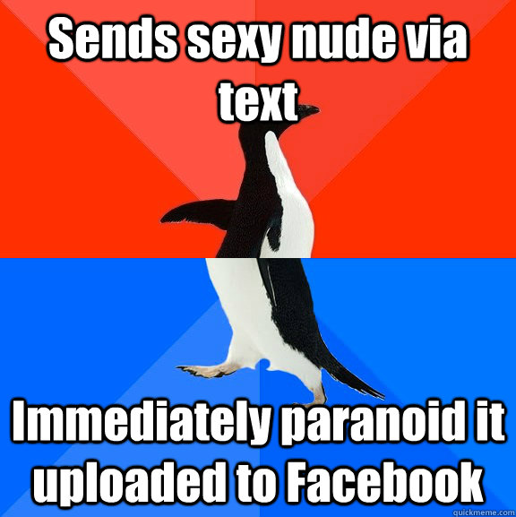 Sends sexy nude via text Immediately paranoid it uploaded to Facebook  Socially Awesome Awkward Penguin