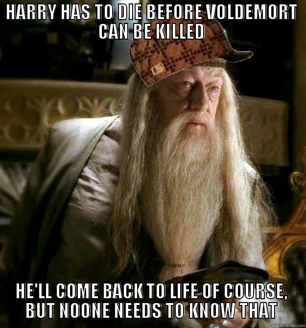 HARRY HAS TO DIE BEFORE VOLDEMORT CAN BE KILLED HE'LL COME BACK TO LIFE OF COURSE, BUT NOONE NEEDS TO KNOW THAT Scumbag Dumbledore