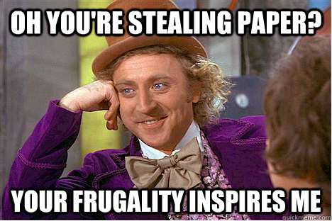 Oh you're stealing Paper? Your frugality inspires me - Oh you're stealing Paper? Your frugality inspires me  paper-stealer