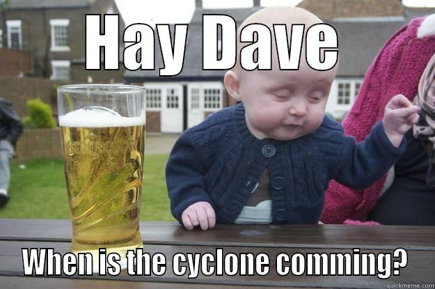 HAY DAVE WHEN IS THE CYCLONE COMING? drunk baby