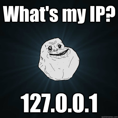 What's my IP? 127.0.0.1 - What's my IP? 127.0.0.1  Forever Alone