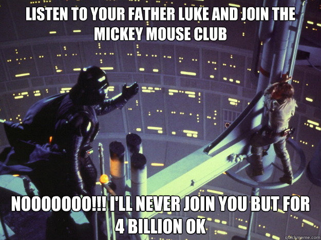 listen to your father luke and join the mickey mouse club nooooooo!!! i'll never join you but for 4 billion ok    - listen to your father luke and join the mickey mouse club nooooooo!!! i'll never join you but for 4 billion ok     Darth Vader and Luke Skywalker