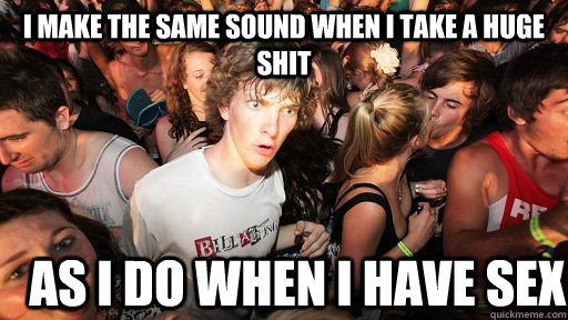 I make the same sound when i take a huge shit as i do when i have sex  Sudden Clarity Clarence
