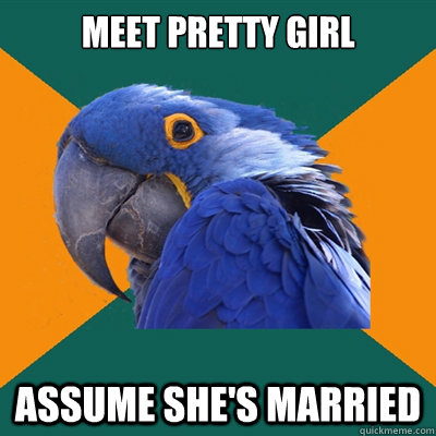 Meet pretty girl ASSUME SHE'S MARRIED  Paranoid Parrot