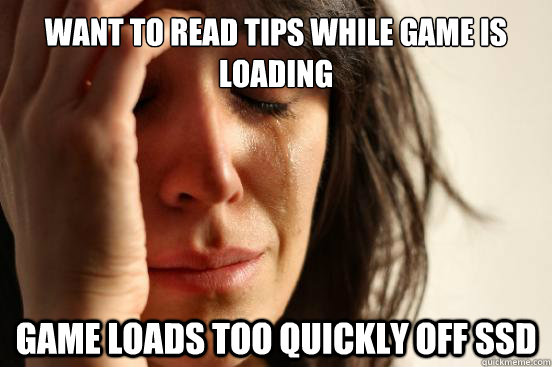 Want to read tips while game is loading game loads too quickly off ssd  First World Problems