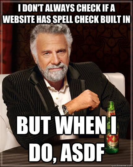 I don't always check if a website has spell check built in but when i do, asdf   The Most Interesting Man In The World