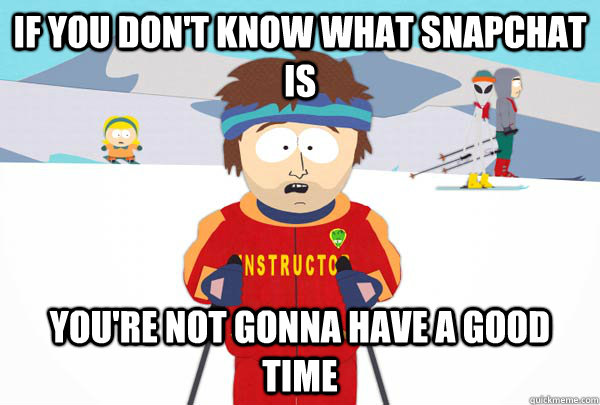 If you don't know what snapchat is You're not gonna have a good time  Super Cool Ski Instructor
