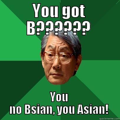 YOU GOT B?????? YOU NO BSIAN, YOU ASIAN! High Expectations Asian Father