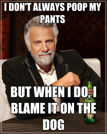 I don't always poop my pants But when I do, I blame it on the dog  The Most Interesting Man In The World