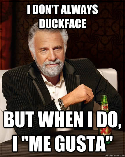 I don't always duckface but when I do, I 