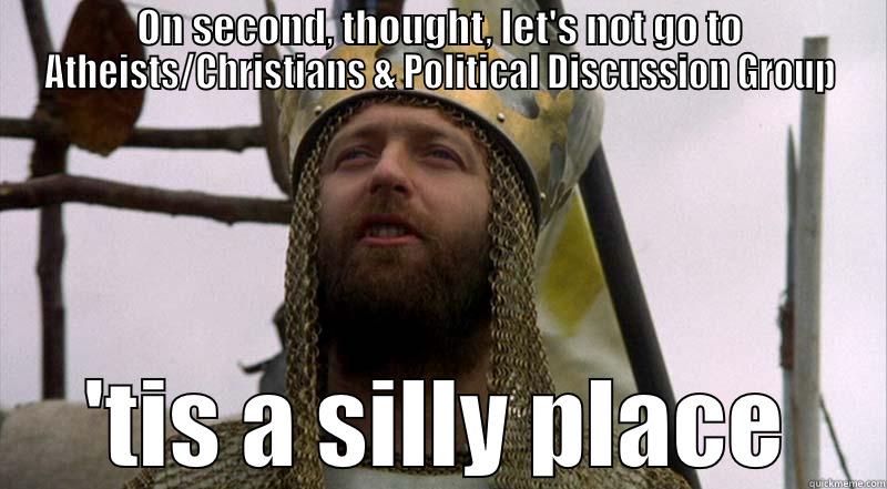 ON SECOND, THOUGHT, LET'S NOT GO TO ATHEISTS/CHRISTIANS & POLITICAL DISCUSSION GROUP 'TIS A SILLY PLACE Misc