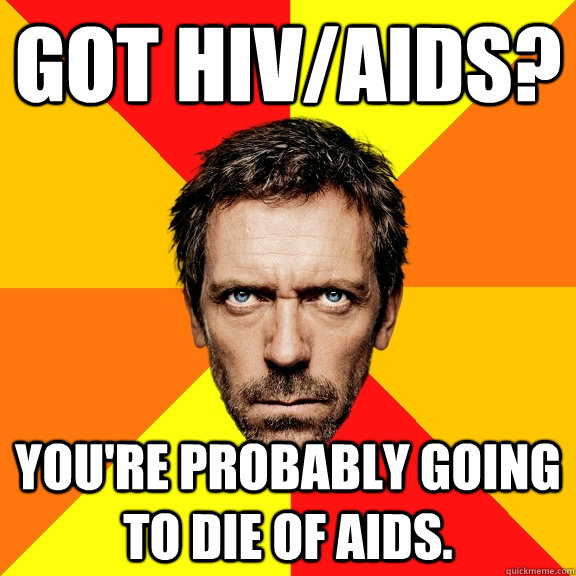 Got HIV/Aids? You're probably going to die of aids. - Got HIV/Aids? You're probably going to die of aids.  Diagnostic House
