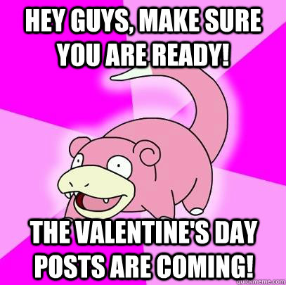 Hey Guys, Make Sure you are ready! The valentine's day posts are coming!  Slowpoke