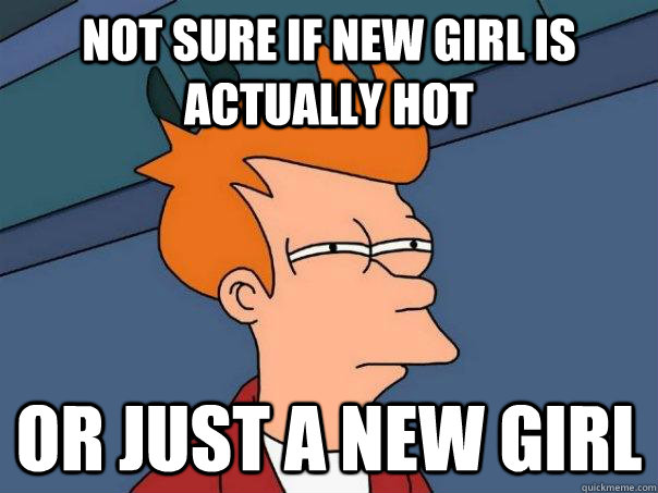 Not sure if new girl is actually hot Or just a new girl - Not sure if new girl is actually hot Or just a new girl  Futurama Fry