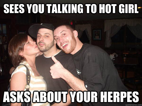 sees you talking to hot girl asks about your herpes - sees you talking to hot girl asks about your herpes  Cock Block Carl