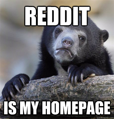 reddit is my homepage  Confession Bear