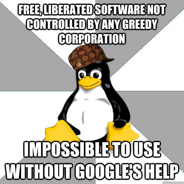 free, liberated software not controlled by any greedy corporation impossible to use without google's help - free, liberated software not controlled by any greedy corporation impossible to use without google's help  Scumbag Linux