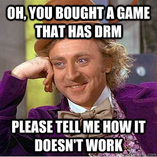 Oh, you bought a game that has drm Please tell me how it doesn't work  Condescending Wonka