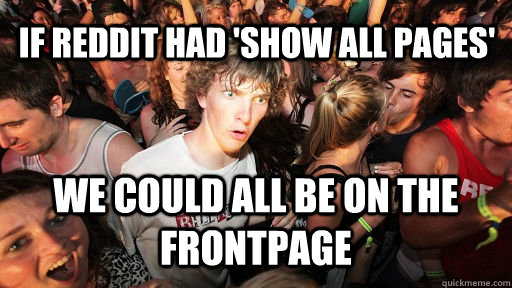 If reddit had 'show all pages' we could all be on the frontpage  Sudden Clarity Clarence