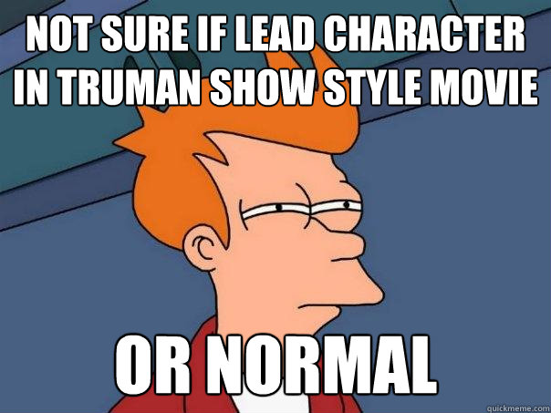not sure if lead character in truman show style movie or normal  Futurama Fry