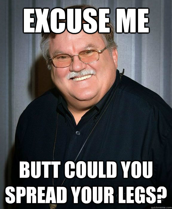 EXCUSE ME BUTT COULD YOU SPREAD YOUR LEGS? - EXCUSE ME BUTT COULD YOU SPREAD YOUR LEGS?  EDWARD BUTTS
