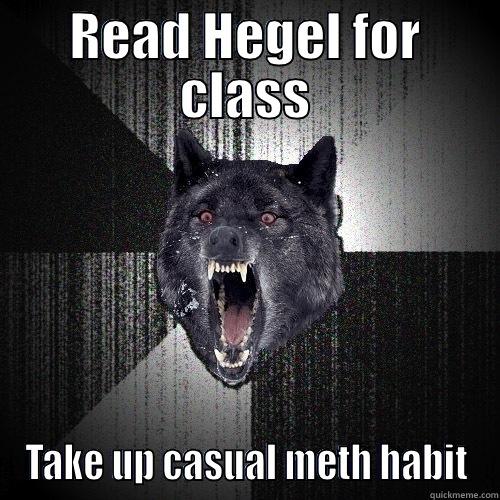 READ HEGEL FOR CLASS TAKE UP CASUAL METH HABIT Insanity Wolf