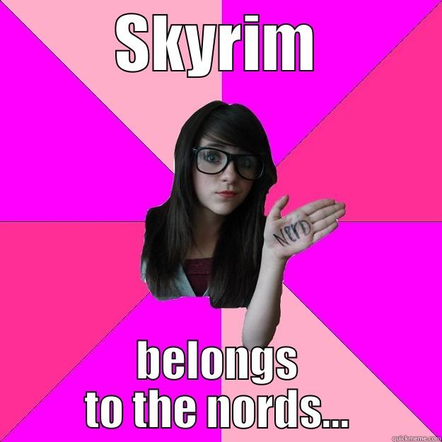 SKYRIM BELONGS TO THE NORDS... Idiot Nerd Girl