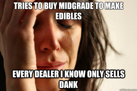Tries to buy midgrade to make edibles  every dealer i know only sells dank  First World Problems