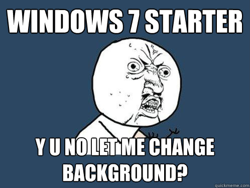 Windows 7 Starter y u no let me change background?  Y U No