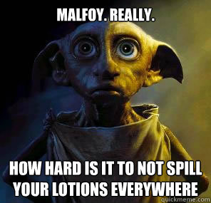 Malfoy. Really. How hard is it to not spill your lotions everywhere  Disgruntled House-elf Dobby