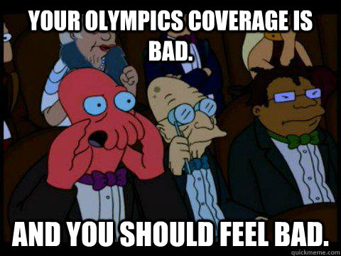 Your olympics coverage is bad. AND YOU SHOULD FEEL BAD. - Your olympics coverage is bad. AND YOU SHOULD FEEL BAD.  BREAKING BAD ZOIDBERG